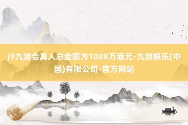 j9九游会真人总金额为1088万港元-九游娱乐(中国)有限公司-官方网站