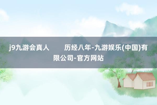 j9九游会真人        历经八年-九游娱乐(中国)有限公司-官方网站