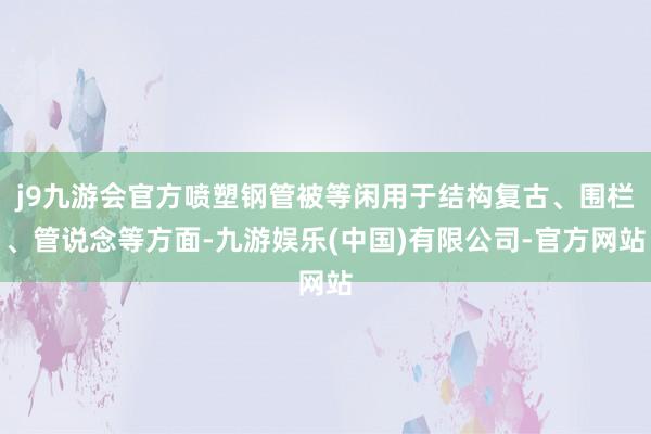 j9九游会官方喷塑钢管被等闲用于结构复古、围栏、管说念等方面-九游娱乐(中国)有限公司-官方网站