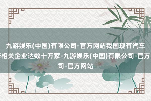 九游娱乐(中国)有限公司-官方网站我国现有汽车维修相关企业达数十万家-九游娱乐(中国)有限公司-官方网站