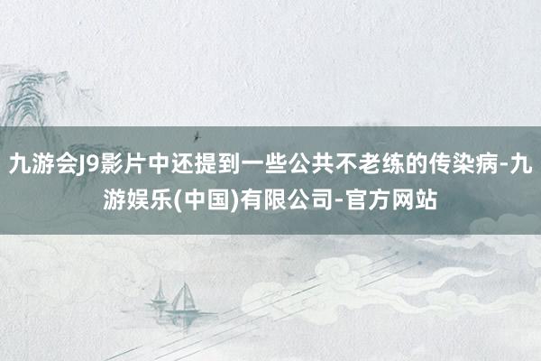九游会J9影片中还提到一些公共不老练的传染病-九游娱乐(中国)有限公司-官方网站