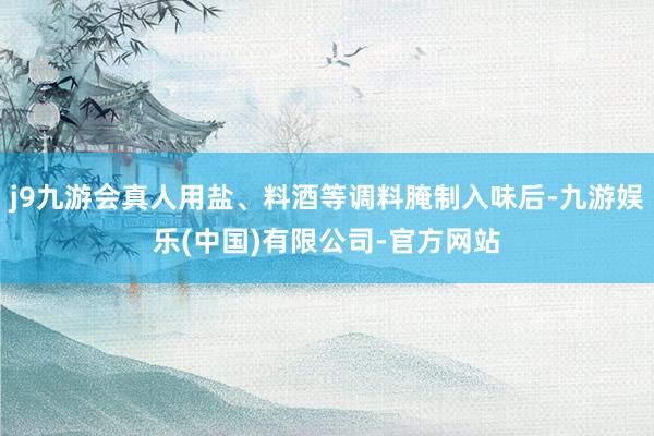 j9九游会真人用盐、料酒等调料腌制入味后-九游娱乐(中国)有限公司-官方网站