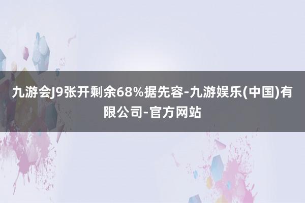 九游会J9张开剩余68%据先容-九游娱乐(中国)有限公司-官方网站