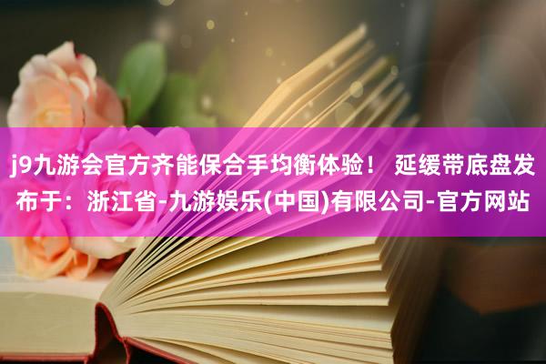 j9九游会官方齐能保合手均衡体验！ 延缓带底盘发布于：浙江省-九游娱乐(中国)有限公司-官方网站