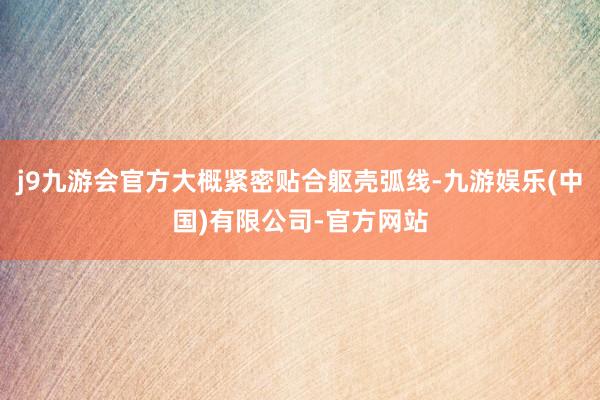 j9九游会官方大概紧密贴合躯壳弧线-九游娱乐(中国)有限公司-官方网站