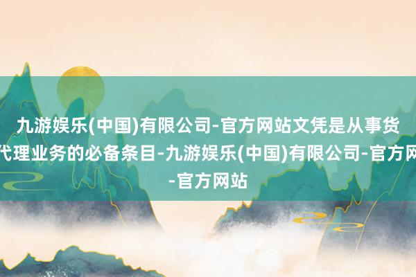 九游娱乐(中国)有限公司-官方网站文凭是从事货运代理业务的必备条目-九游娱乐(中国)有限公司-官方网站