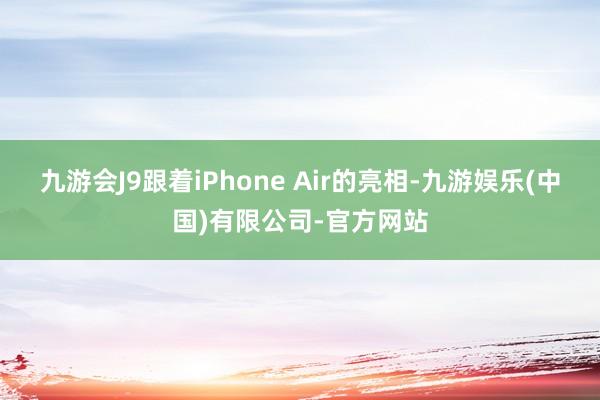 九游会J9跟着iPhone Air的亮相-九游娱乐(中国)有限公司-官方网站