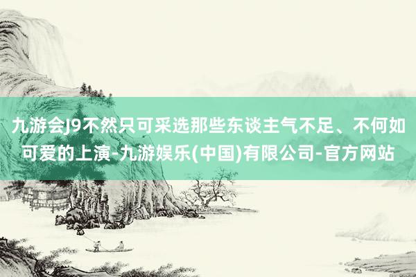 九游会J9不然只可采选那些东谈主气不足、不何如可爱的上演-九游娱乐(中国)有限公司-官方网站