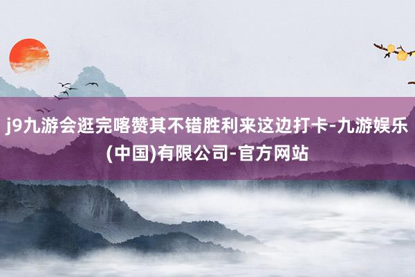 j9九游会逛完喀赞其不错胜利来这边打卡-九游娱乐(中国)有限公司-官方网站