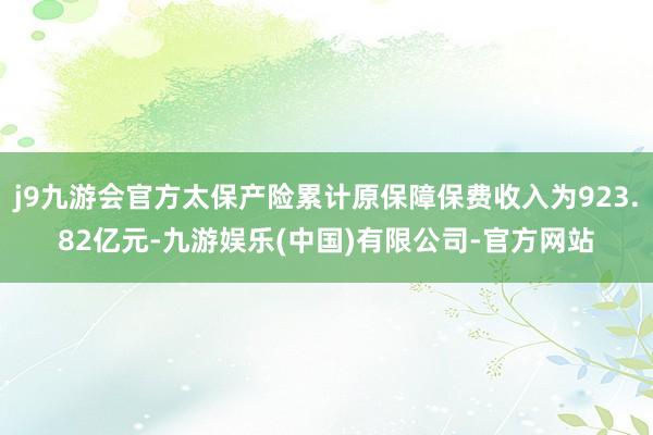 j9九游会官方太保产险累计原保障保费收入为923.82亿元-九游娱乐(中国)有限公司-官方网站