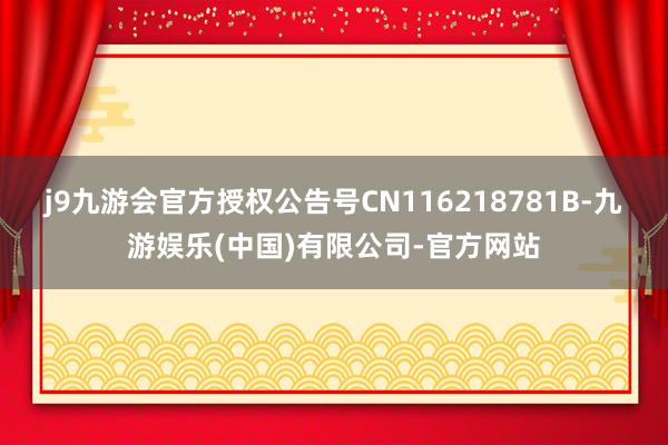 j9九游会官方授权公告号CN116218781B-九游娱乐(中国)有限公司-官方网站