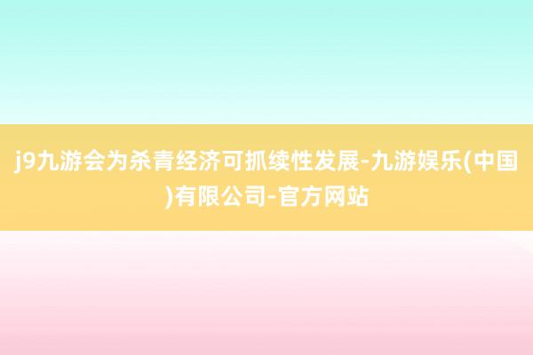 j9九游会为杀青经济可抓续性发展-九游娱乐(中国)有限公司-官方网站