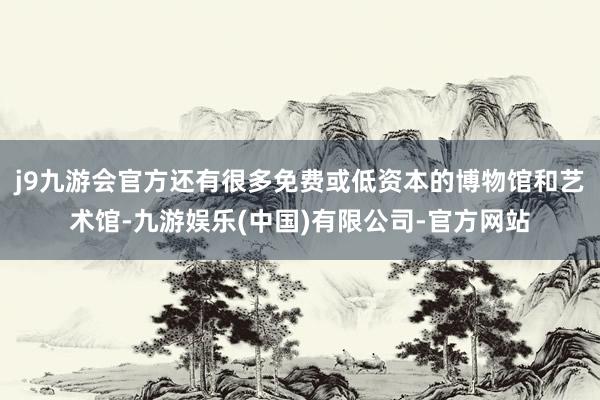 j9九游会官方还有很多免费或低资本的博物馆和艺术馆-九游娱乐(中国)有限公司-官方网站