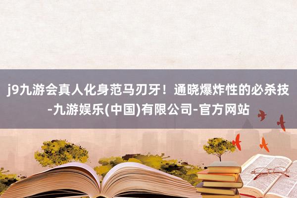 j9九游会真人化身范马刃牙！通晓爆炸性的必杀技-九游娱乐(中国)有限公司-官方网站