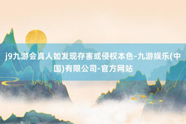 j9九游会真人如发现存害或侵权本色-九游娱乐(中国)有限公司-官方网站