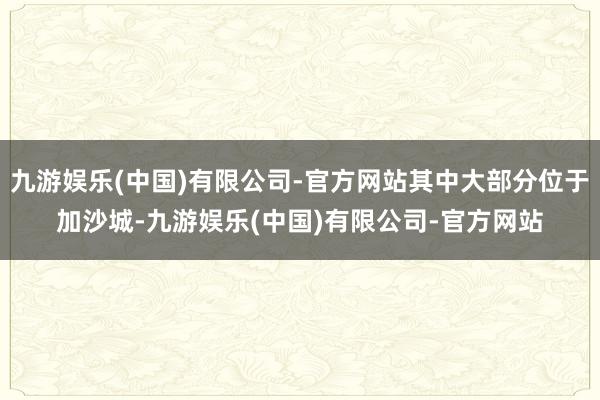 九游娱乐(中国)有限公司-官方网站其中大部分位于加沙城-九游娱乐(中国)有限公司-官方网站
