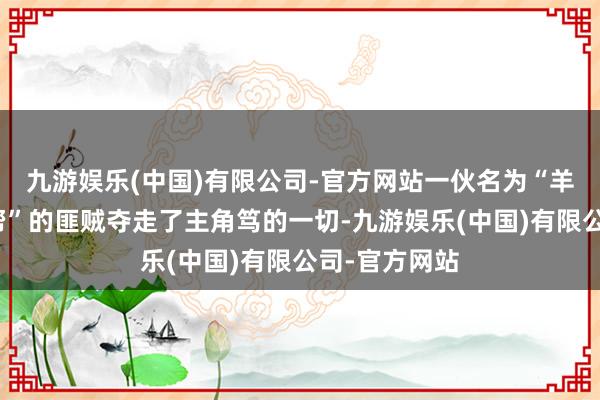 九游娱乐(中国)有限公司-官方网站一伙名为“羊蹄六东谈主帮”的匪贼夺走了主角笃的一切-九游娱乐(中国)有限公司-官方网站