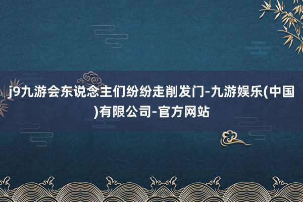 j9九游会东说念主们纷纷走削发门-九游娱乐(中国)有限公司-官方网站