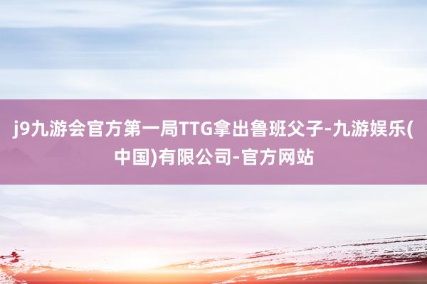 j9九游会官方第一局TTG拿出鲁班父子-九游娱乐(中国)有限公司-官方网站