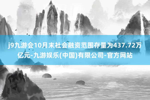 j9九游会10月末社会融资范围存量为437.72万亿元-九游娱乐(中国)有限公司-官方网站