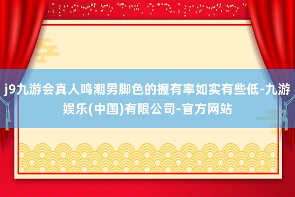 j9九游会真人鸣潮男脚色的握有率如实有些低-九游娱乐(中国)有限公司-官方网站