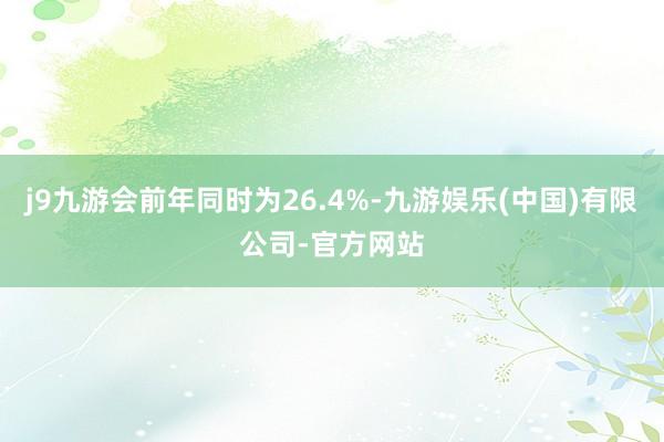 j9九游会前年同时为26.4%-九游娱乐(中国)有限公司-官方网站