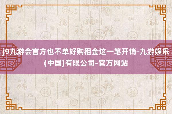 j9九游会官方也不单好购租金这一笔开销-九游娱乐(中国)有限公司-官方网站