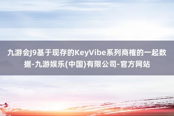 九游会J9基于现存的KeyVibe系列商榷的一起数据-九游娱乐(中国)有限公司-官方网站