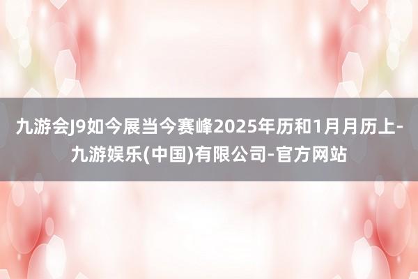 九游会J9如今展当今赛峰2025年历和1月月历上-九游娱乐(中国)有限公司-官方网站