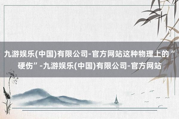 九游娱乐(中国)有限公司-官方网站这种物理上的“硬伤”-九游娱乐(中国)有限公司-官方网站