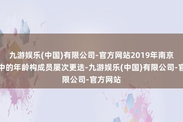 九游娱乐(中国)有限公司-官方网站2019年南京一所初中的年龄构成员屡次更迭-九游娱乐(中国)有限公司-官方网站