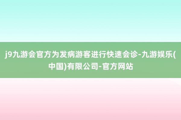 j9九游会官方为发病游客进行快速会诊-九游娱乐(中国)有限公司-官方网站