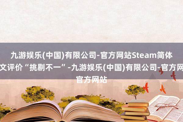 九游娱乐(中国)有限公司-官方网站Steam简体汉文评价“挑剔不一”-九游娱乐(中国)有限公司-官方网站