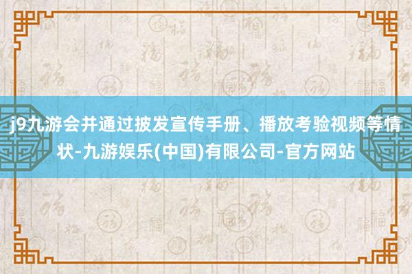 j9九游会并通过披发宣传手册、播放考验视频等情状-九游娱乐(中国)有限公司-官方网站