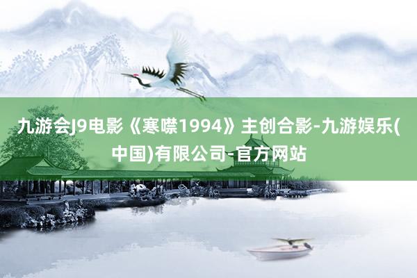 九游会J9电影《寒噤1994》主创合影-九游娱乐(中国)有限公司-官方网站