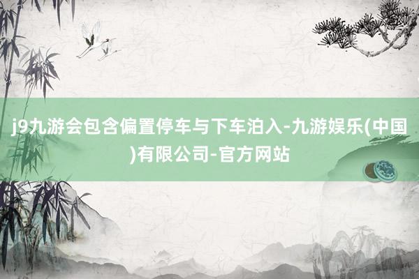 j9九游会包含偏置停车与下车泊入-九游娱乐(中国)有限公司-官方网站