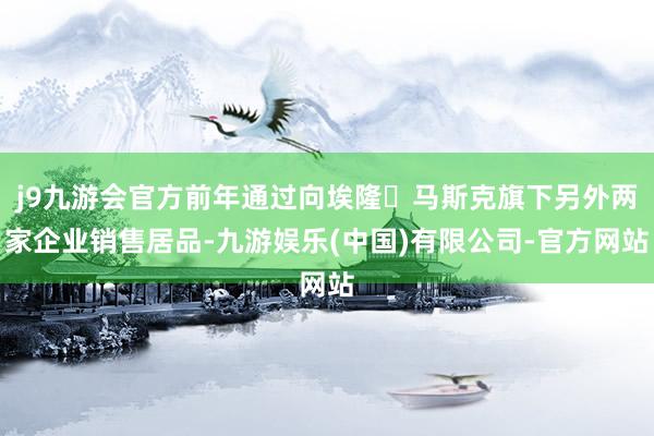 j9九游会官方前年通过向埃隆・马斯克旗下另外两家企业销售居品-九游娱乐(中国)有限公司-官方网站