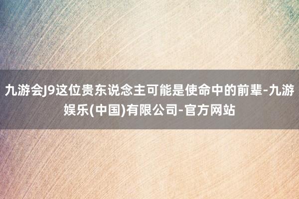 九游会J9这位贵东说念主可能是使命中的前辈-九游娱乐(中国)有限公司-官方网站