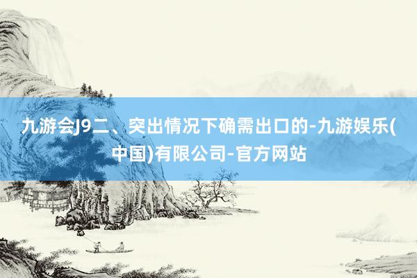 九游会J9　　二、突出情况下确需出口的-九游娱乐(中国)有限公司-官方网站
