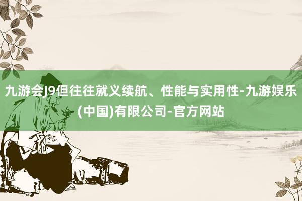 九游会J9但往往就义续航、性能与实用性-九游娱乐(中国)有限公司-官方网站