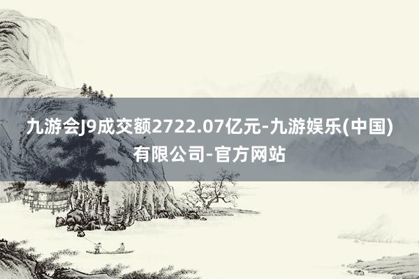 九游会J9成交额2722.07亿元-九游娱乐(中国)有限公司-官方网站