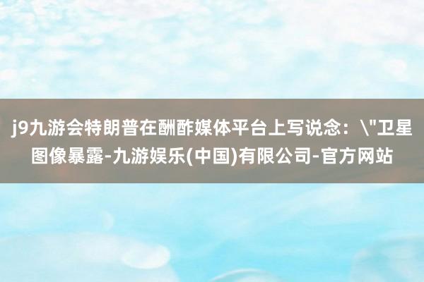 j9九游会特朗普在酬酢媒体平台上写说念: