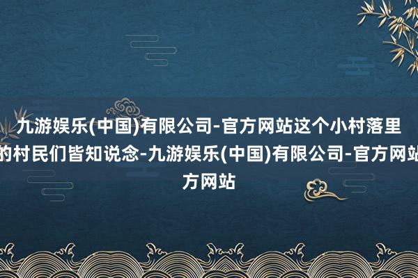 九游娱乐(中国)有限公司-官方网站这个小村落里的村民们皆知说念-九游娱乐(中国)有限公司-官方网站
