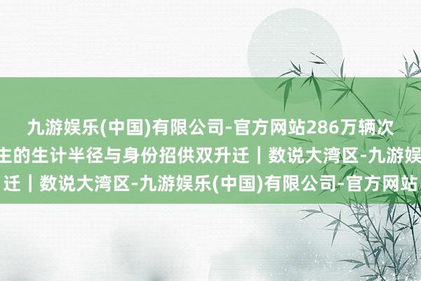 九游娱乐(中国)有限公司-官方网站286万辆次通关背后：大湾区东谈主的生计半径与身份招供双升迁｜数说大湾区-九游娱乐(中国)有限公司-官方网站