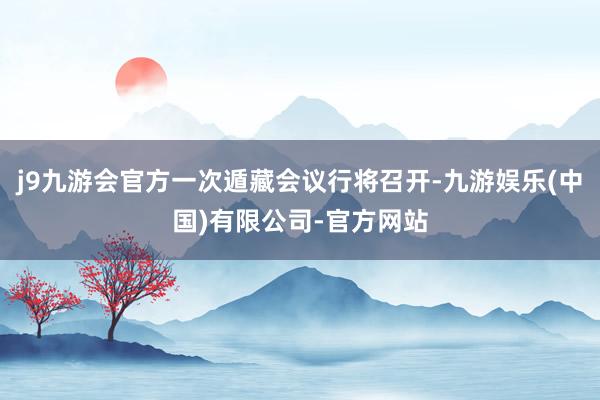 j9九游会官方一次遁藏会议行将召开-九游娱乐(中国)有限公司-官方网站