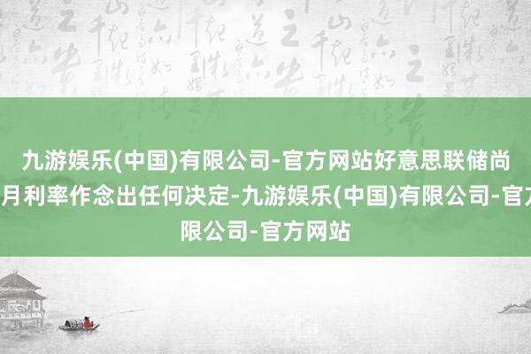 九游娱乐(中国)有限公司-官方网站好意思联储尚未就9月利率作念出任何决定-九游娱乐(中国)有限公司-官方网站