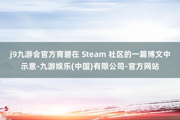 j9九游会官方育碧在 Steam 社区的一篇博文中示意-九游娱乐(中国)有限公司-官方网站
