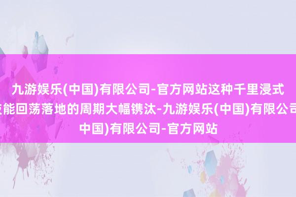 九游娱乐(中国)有限公司-官方网站这种千里浸式体验会让技能回荡落地的周期大幅镌汰-九游娱乐(中国)有限公司-官方网站