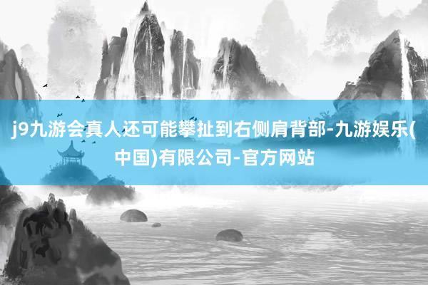 j9九游会真人还可能攀扯到右侧肩背部-九游娱乐(中国)有限公司-官方网站