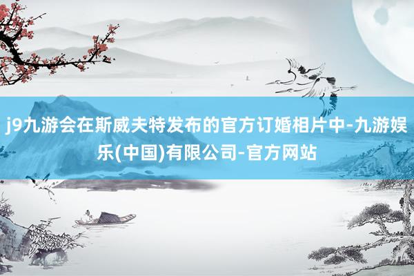 j9九游会在斯威夫特发布的官方订婚相片中-九游娱乐(中国)有限公司-官方网站